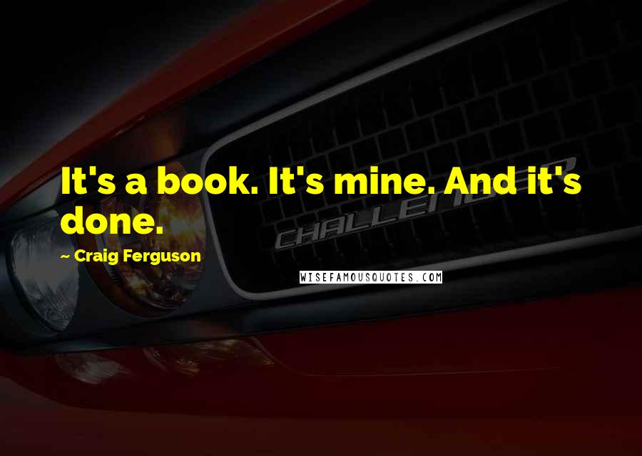 Craig Ferguson Quotes: It's a book. It's mine. And it's done.