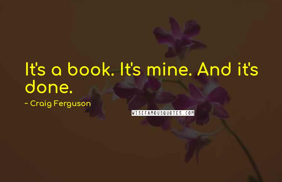 Craig Ferguson Quotes: It's a book. It's mine. And it's done.