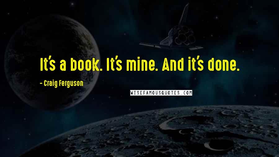 Craig Ferguson Quotes: It's a book. It's mine. And it's done.