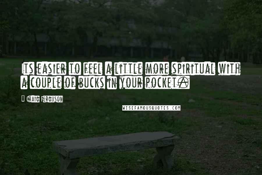 Craig Ferguson Quotes: Its easier to feel a little more spiritual with a couple of bucks in your pocket.