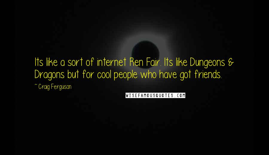 Craig Ferguson Quotes: Its like a sort of internet Ren Fair. Its like Dungeons & Dragons but for cool people who have got friends.