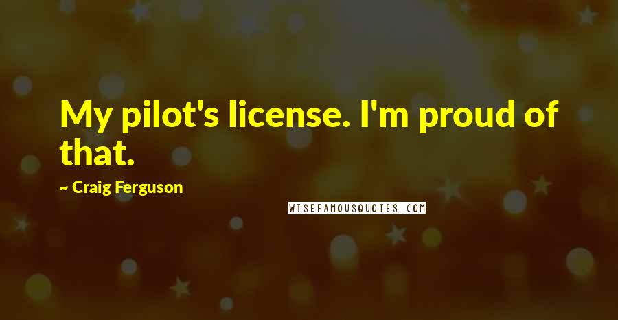 Craig Ferguson Quotes: My pilot's license. I'm proud of that.