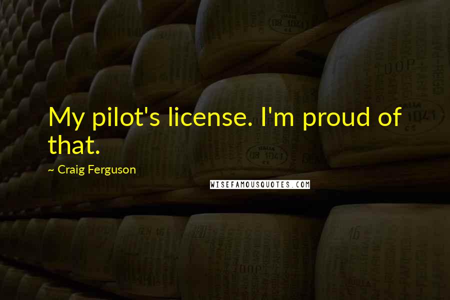 Craig Ferguson Quotes: My pilot's license. I'm proud of that.