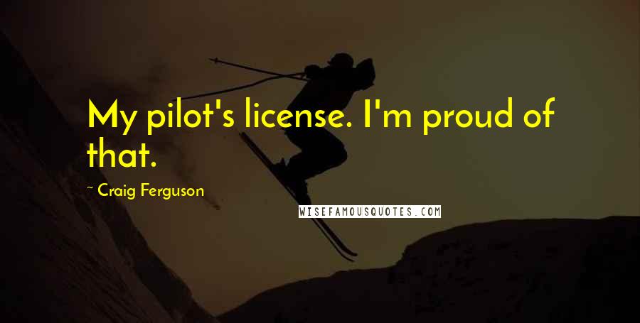 Craig Ferguson Quotes: My pilot's license. I'm proud of that.