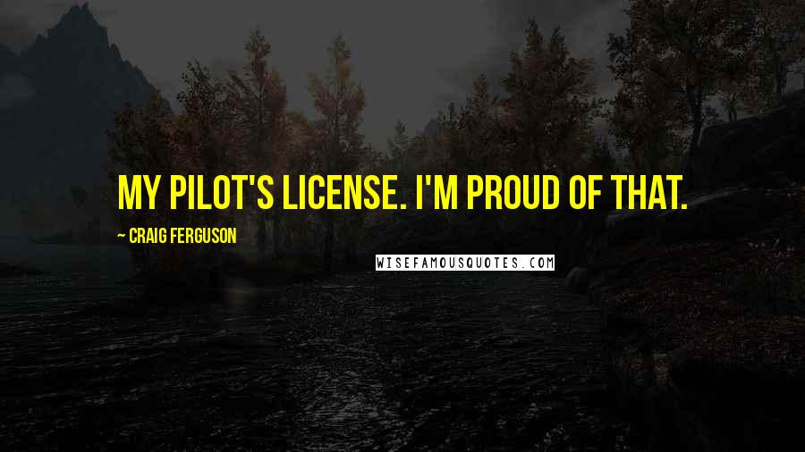 Craig Ferguson Quotes: My pilot's license. I'm proud of that.