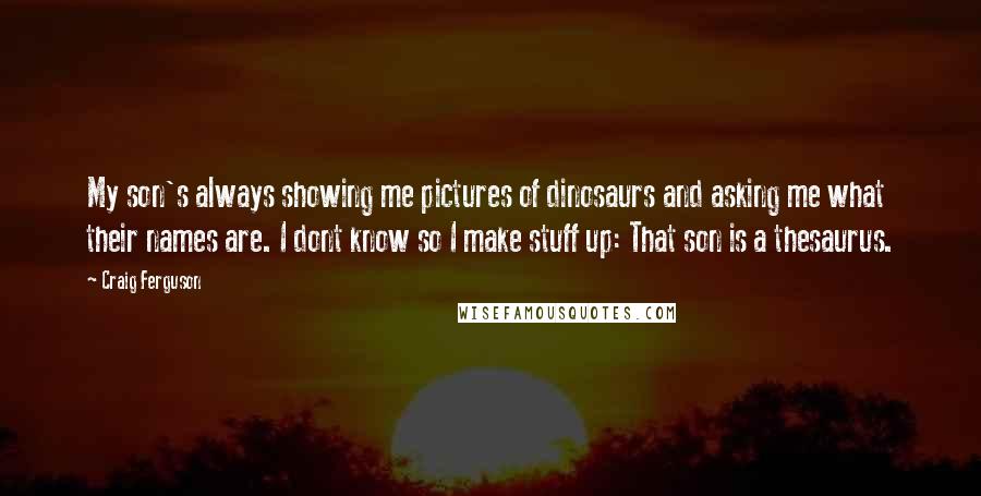 Craig Ferguson Quotes: My son's always showing me pictures of dinosaurs and asking me what their names are. I dont know so I make stuff up: That son is a thesaurus.