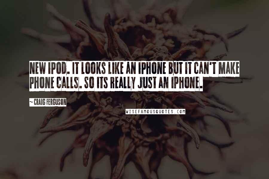 Craig Ferguson Quotes: New iPod. It looks like an iPhone but it can't make phone calls. So its really just an iPhone.