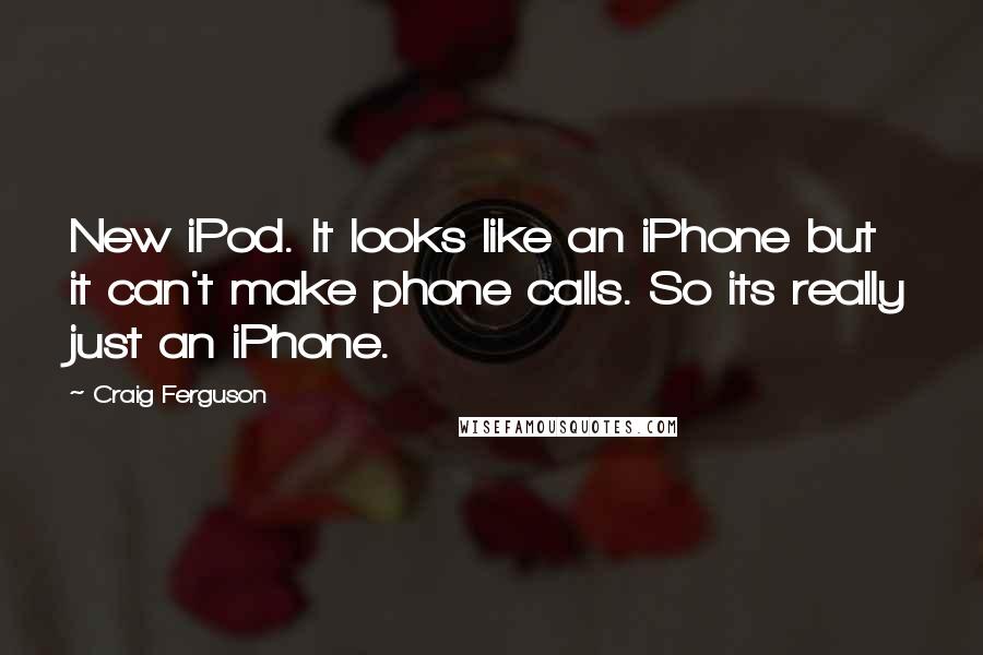 Craig Ferguson Quotes: New iPod. It looks like an iPhone but it can't make phone calls. So its really just an iPhone.