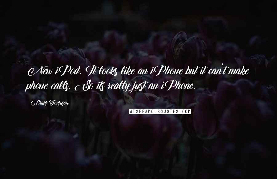 Craig Ferguson Quotes: New iPod. It looks like an iPhone but it can't make phone calls. So its really just an iPhone.