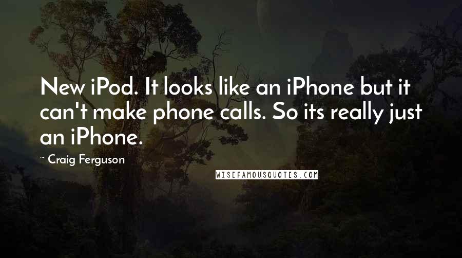 Craig Ferguson Quotes: New iPod. It looks like an iPhone but it can't make phone calls. So its really just an iPhone.