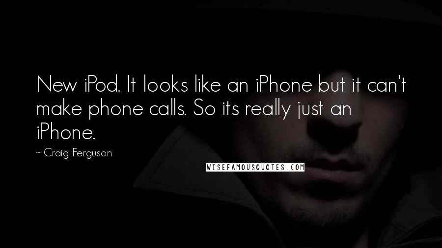 Craig Ferguson Quotes: New iPod. It looks like an iPhone but it can't make phone calls. So its really just an iPhone.