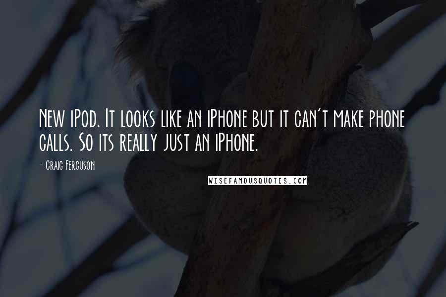 Craig Ferguson Quotes: New iPod. It looks like an iPhone but it can't make phone calls. So its really just an iPhone.