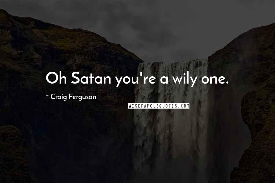 Craig Ferguson Quotes: Oh Satan you're a wily one.