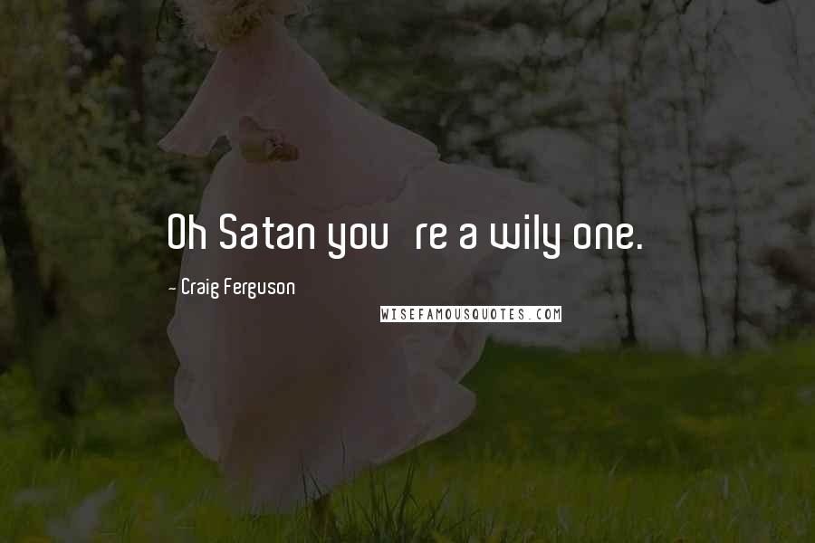 Craig Ferguson Quotes: Oh Satan you're a wily one.