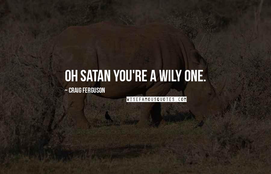 Craig Ferguson Quotes: Oh Satan you're a wily one.