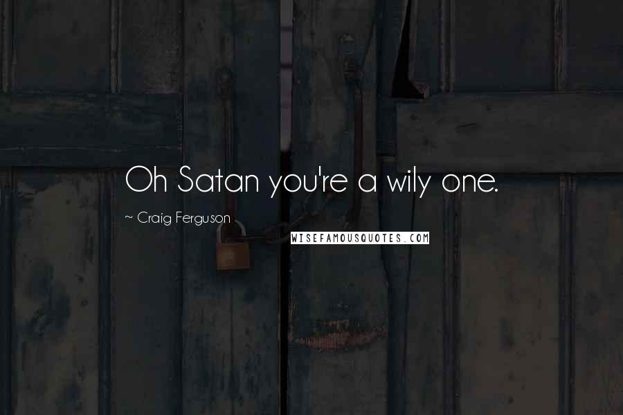 Craig Ferguson Quotes: Oh Satan you're a wily one.