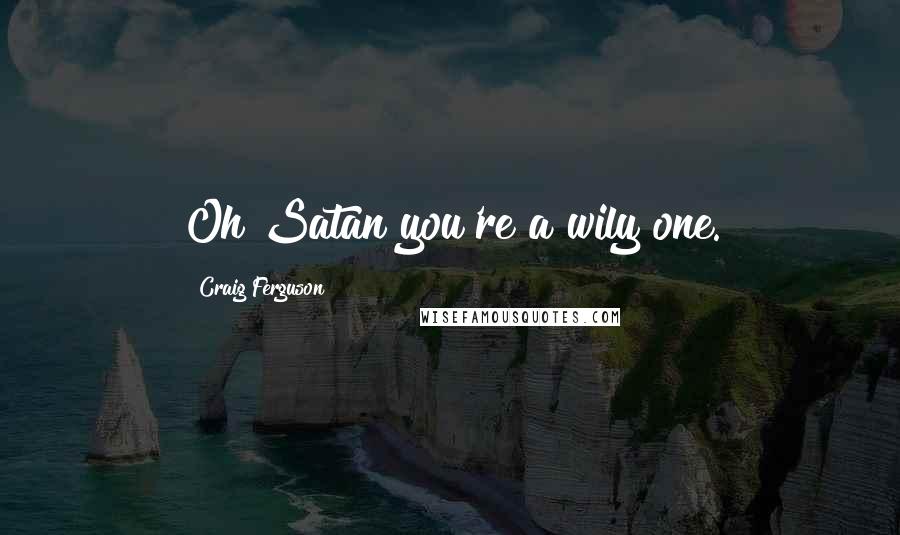 Craig Ferguson Quotes: Oh Satan you're a wily one.