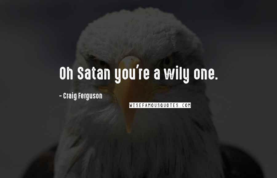 Craig Ferguson Quotes: Oh Satan you're a wily one.