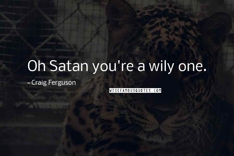 Craig Ferguson Quotes: Oh Satan you're a wily one.