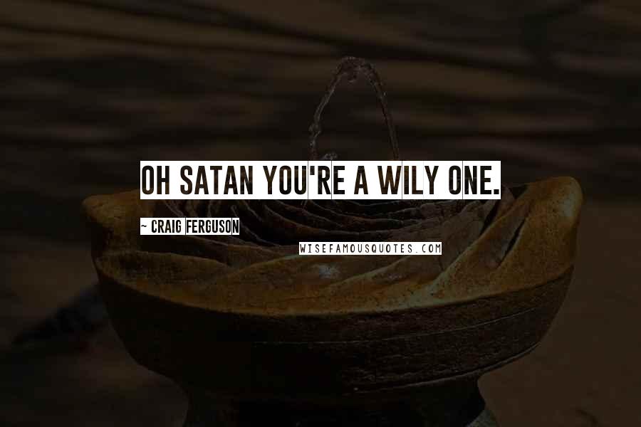 Craig Ferguson Quotes: Oh Satan you're a wily one.