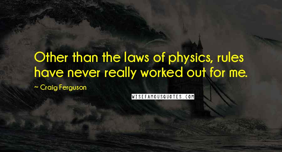 Craig Ferguson Quotes: Other than the laws of physics, rules have never really worked out for me.