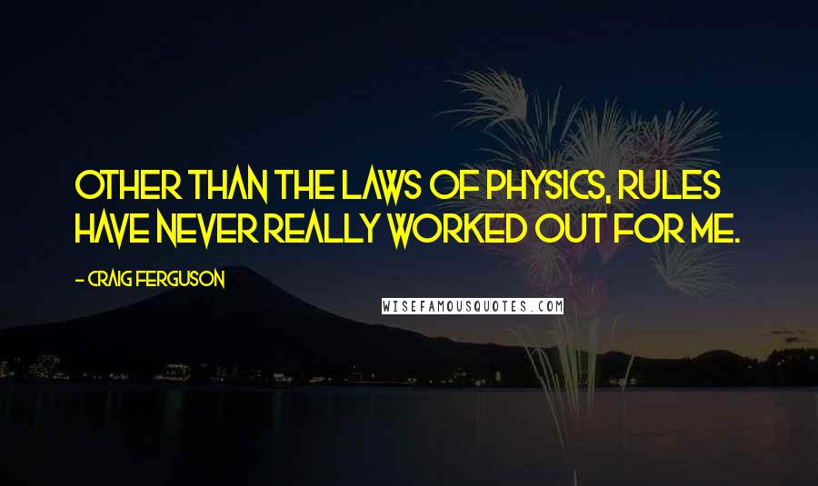 Craig Ferguson Quotes: Other than the laws of physics, rules have never really worked out for me.