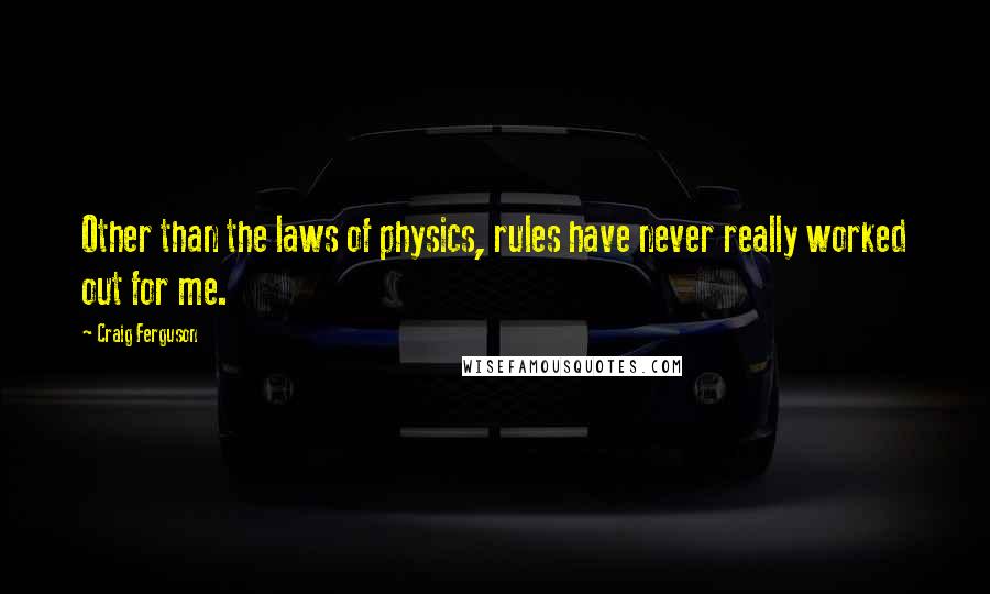 Craig Ferguson Quotes: Other than the laws of physics, rules have never really worked out for me.