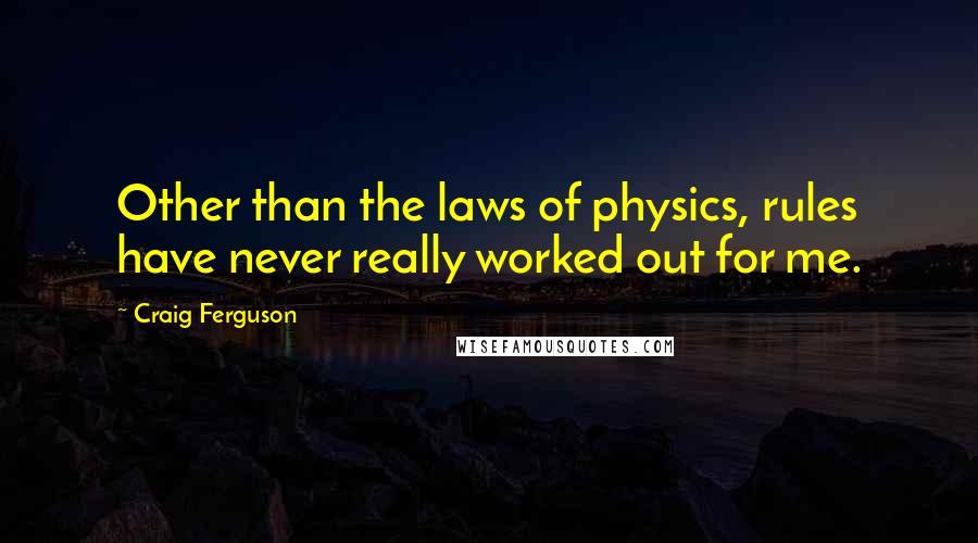 Craig Ferguson Quotes: Other than the laws of physics, rules have never really worked out for me.