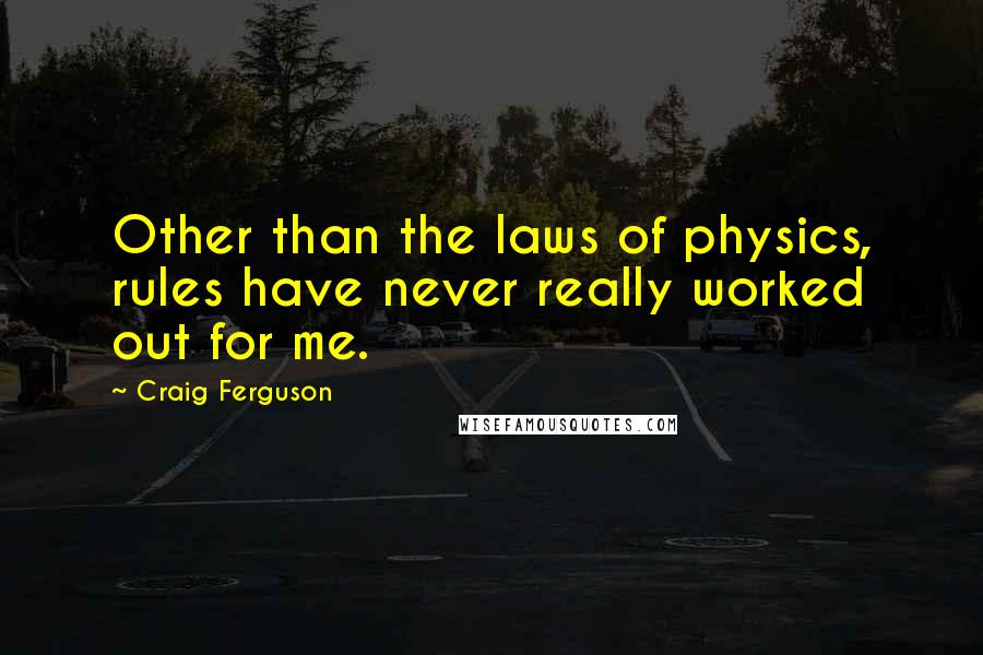 Craig Ferguson Quotes: Other than the laws of physics, rules have never really worked out for me.