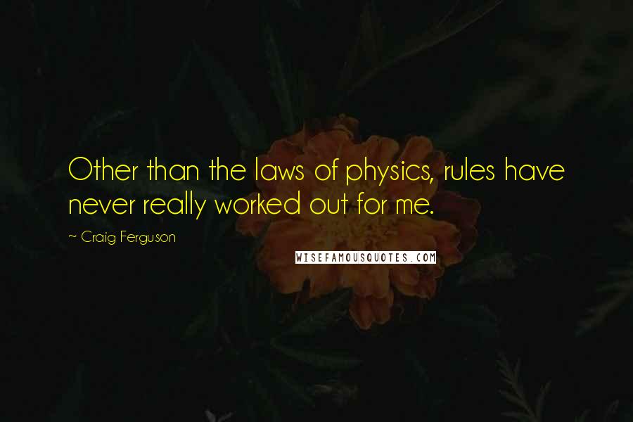 Craig Ferguson Quotes: Other than the laws of physics, rules have never really worked out for me.