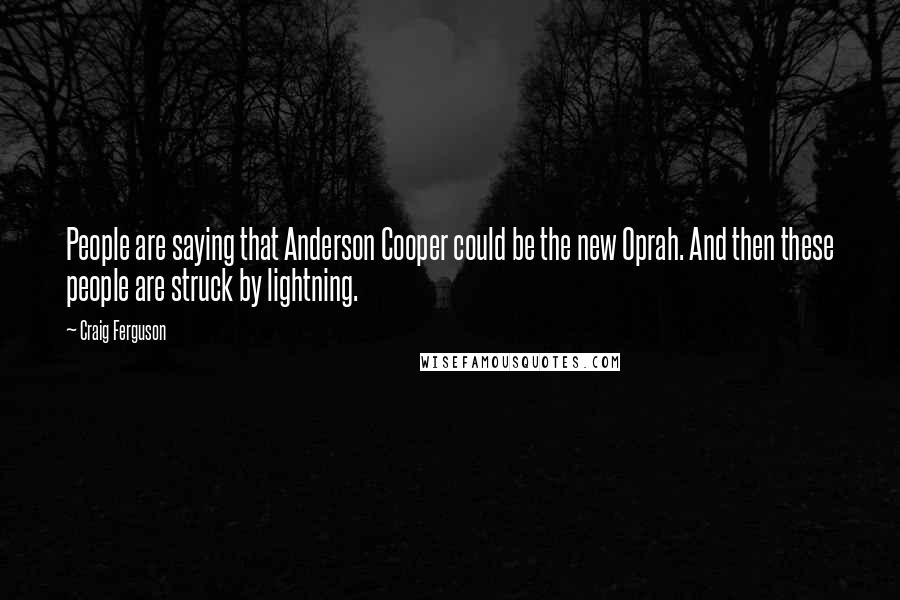 Craig Ferguson Quotes: People are saying that Anderson Cooper could be the new Oprah. And then these people are struck by lightning.