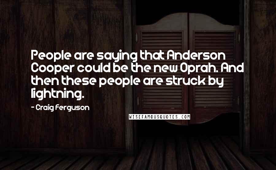 Craig Ferguson Quotes: People are saying that Anderson Cooper could be the new Oprah. And then these people are struck by lightning.