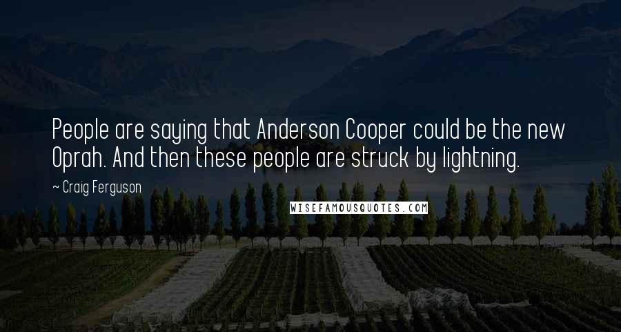 Craig Ferguson Quotes: People are saying that Anderson Cooper could be the new Oprah. And then these people are struck by lightning.