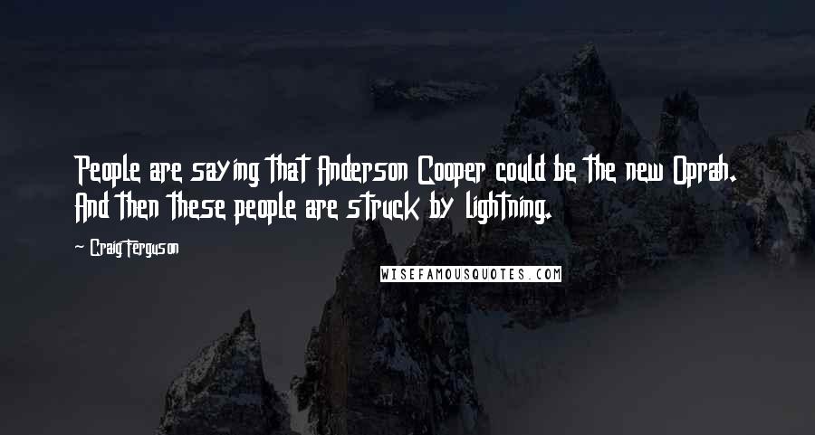 Craig Ferguson Quotes: People are saying that Anderson Cooper could be the new Oprah. And then these people are struck by lightning.