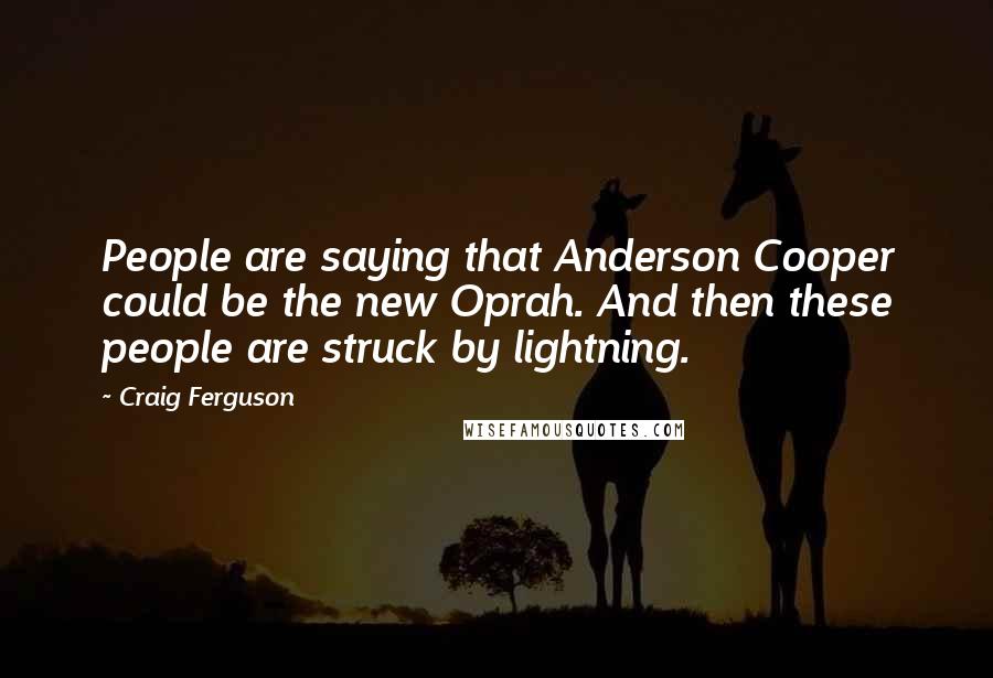 Craig Ferguson Quotes: People are saying that Anderson Cooper could be the new Oprah. And then these people are struck by lightning.