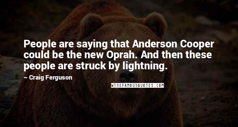 Craig Ferguson Quotes: People are saying that Anderson Cooper could be the new Oprah. And then these people are struck by lightning.