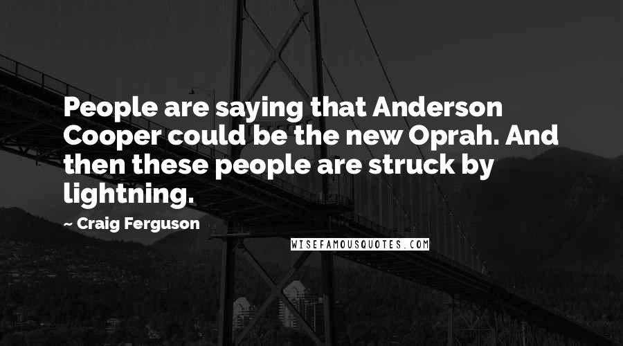 Craig Ferguson Quotes: People are saying that Anderson Cooper could be the new Oprah. And then these people are struck by lightning.