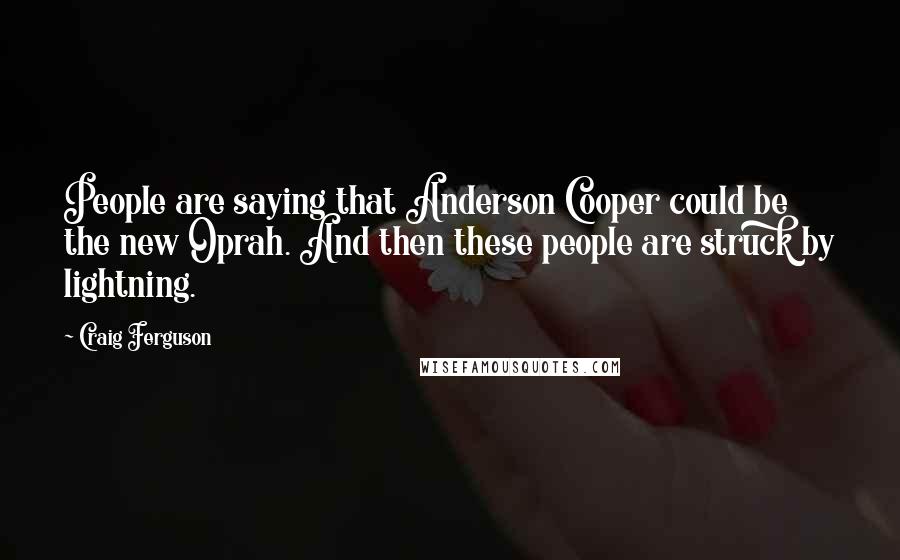 Craig Ferguson Quotes: People are saying that Anderson Cooper could be the new Oprah. And then these people are struck by lightning.