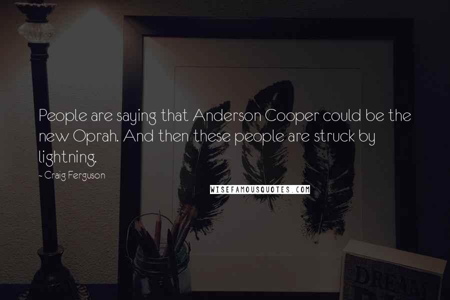 Craig Ferguson Quotes: People are saying that Anderson Cooper could be the new Oprah. And then these people are struck by lightning.