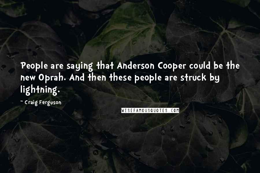 Craig Ferguson Quotes: People are saying that Anderson Cooper could be the new Oprah. And then these people are struck by lightning.