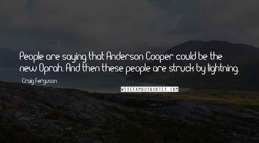 Craig Ferguson Quotes: People are saying that Anderson Cooper could be the new Oprah. And then these people are struck by lightning.