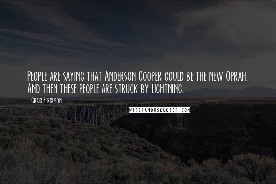 Craig Ferguson Quotes: People are saying that Anderson Cooper could be the new Oprah. And then these people are struck by lightning.