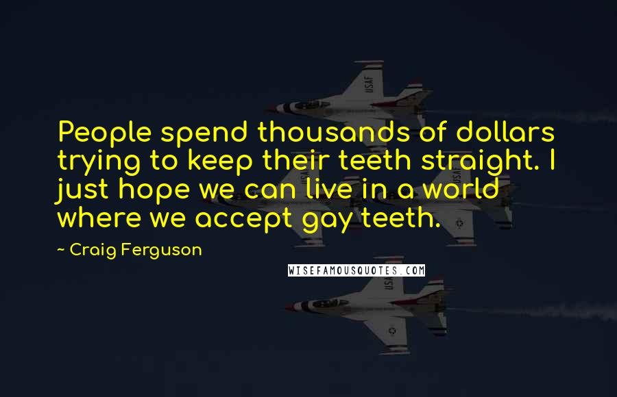 Craig Ferguson Quotes: People spend thousands of dollars trying to keep their teeth straight. I just hope we can live in a world where we accept gay teeth.