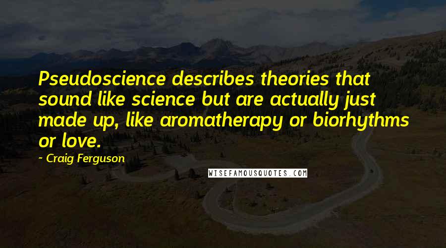 Craig Ferguson Quotes: Pseudoscience describes theories that sound like science but are actually just made up, like aromatherapy or biorhythms or love.