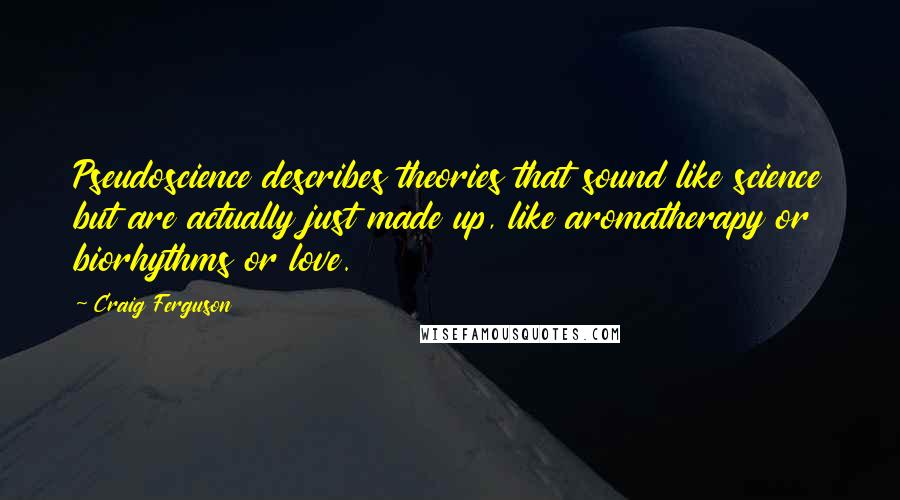 Craig Ferguson Quotes: Pseudoscience describes theories that sound like science but are actually just made up, like aromatherapy or biorhythms or love.