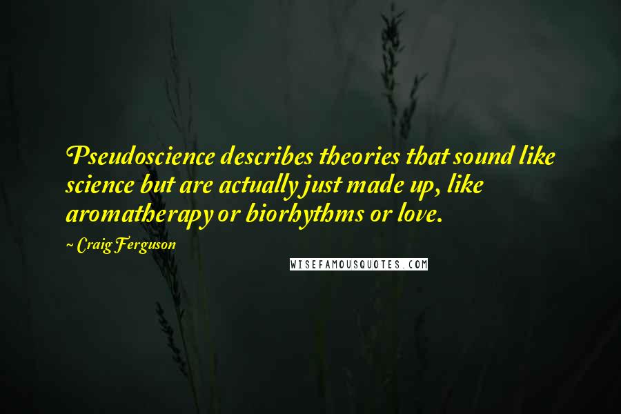 Craig Ferguson Quotes: Pseudoscience describes theories that sound like science but are actually just made up, like aromatherapy or biorhythms or love.