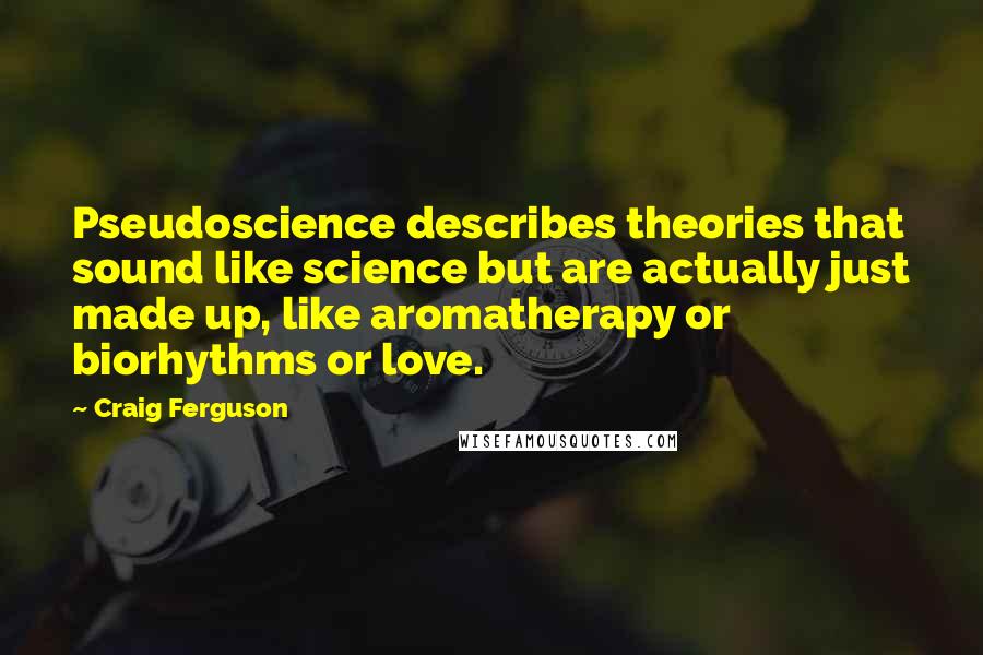 Craig Ferguson Quotes: Pseudoscience describes theories that sound like science but are actually just made up, like aromatherapy or biorhythms or love.