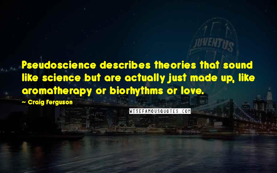 Craig Ferguson Quotes: Pseudoscience describes theories that sound like science but are actually just made up, like aromatherapy or biorhythms or love.