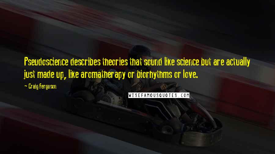 Craig Ferguson Quotes: Pseudoscience describes theories that sound like science but are actually just made up, like aromatherapy or biorhythms or love.