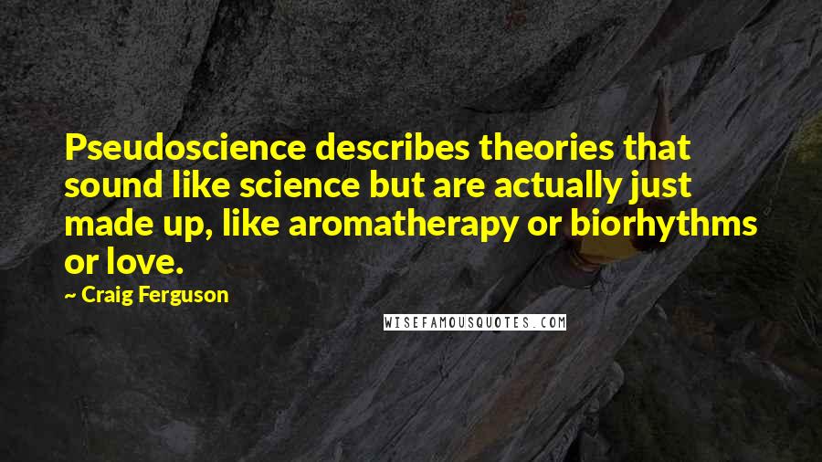 Craig Ferguson Quotes: Pseudoscience describes theories that sound like science but are actually just made up, like aromatherapy or biorhythms or love.